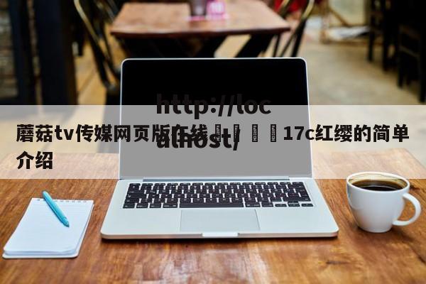蘑菇tv传媒网页版在线🌈17c红缨的简单介绍